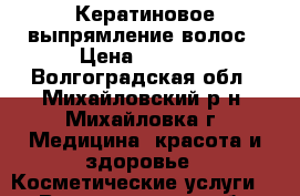 Кератиновое выпрямление волос › Цена ­ 1 000 - Волгоградская обл., Михайловский р-н, Михайловка г. Медицина, красота и здоровье » Косметические услуги   . Волгоградская обл.